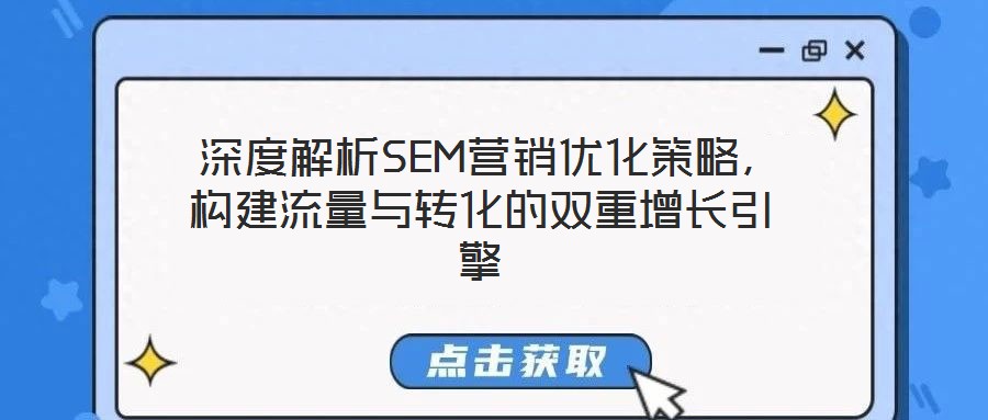  深度解析SEM營銷優(yōu)化策略，構(gòu)建流量與轉(zhuǎn)化的雙重增長引擎