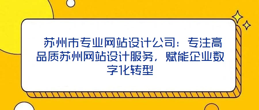  蘇州市專業(yè)網(wǎng)站設計公司：專注高品質蘇州網(wǎng)站設計服務，賦能企業(yè)數(shù)字化轉型