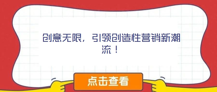 創(chuàng)意無(wú)限，引領(lǐng)創(chuàng)造性營(yíng)銷新潮流！