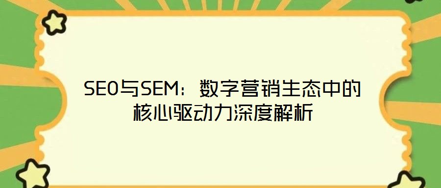 SEO與SEM：數(shù)字營銷生態(tài)中的核心驅(qū)動(dòng)力深度解析