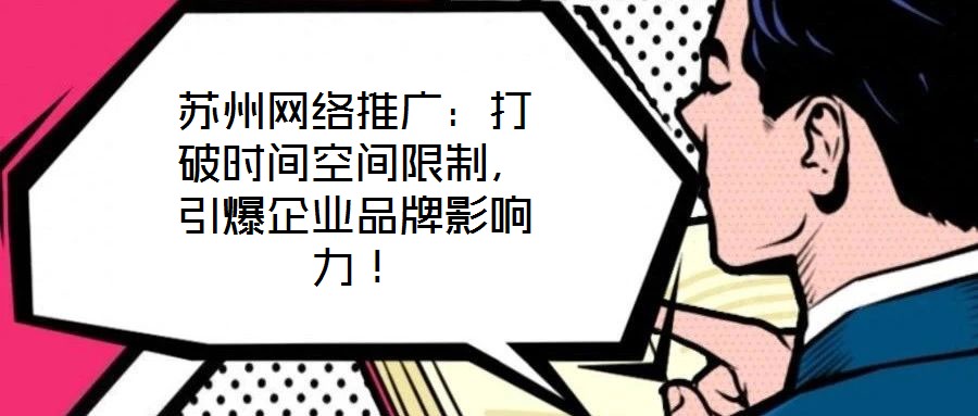 蘇州網(wǎng)絡(luò)推廣：打破時間空間限制，引爆企業(yè)品牌影響力！