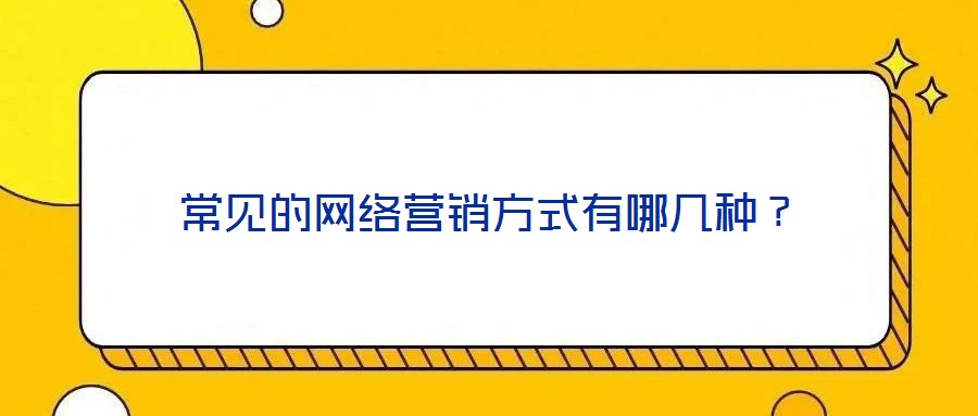 常見的網(wǎng)絡(luò)營銷方式有哪幾種？
