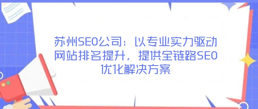 蘇州SEO公司：以專(zhuān)業(yè)實(shí)力驅(qū)動(dòng)網(wǎng)站排名提升，提供全鏈路SEO優(yōu)化解決方案