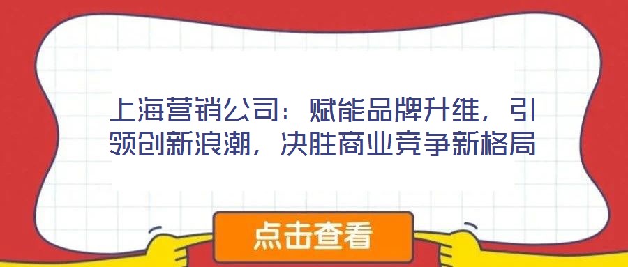 上海營銷公司：賦能品牌升維，引領(lǐng)創(chuàng)新浪潮，決勝商業(yè)競爭新格局