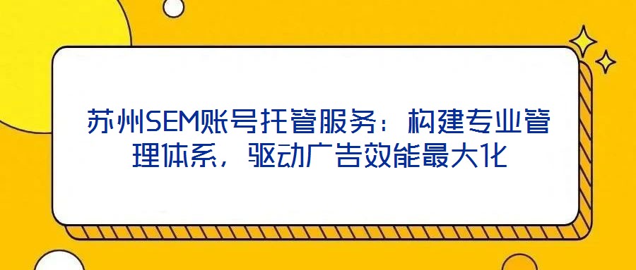 蘇州SEM賬號(hào)托管服務(wù)：構(gòu)建專業(yè)管理體系，驅(qū)動(dòng)廣告效能最大化