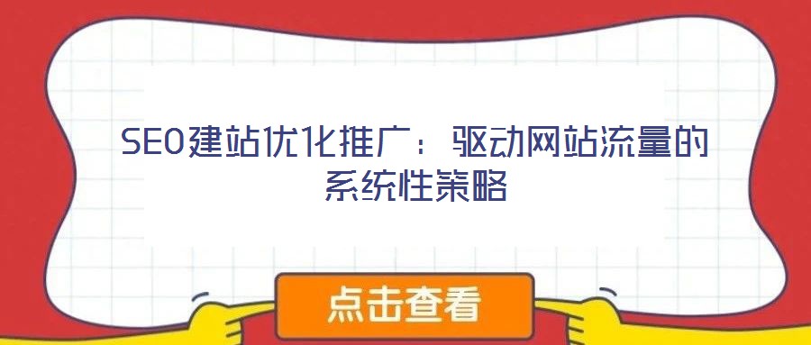SEO建站優(yōu)化推廣：驅(qū)動(dòng)網(wǎng)站流量的系統(tǒng)性策略
