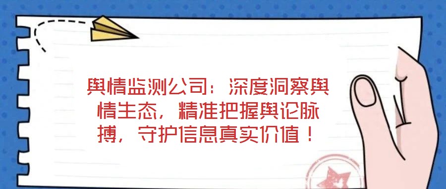 輿情監(jiān)測公司：深度洞察輿情生態(tài)，精準把握輿論脈搏，守護信息真實價值！