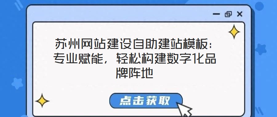  蘇州網(wǎng)站建設(shè)自助建站模板：專(zhuān)業(yè)賦能，輕松構(gòu)建數(shù)字化品牌陣地