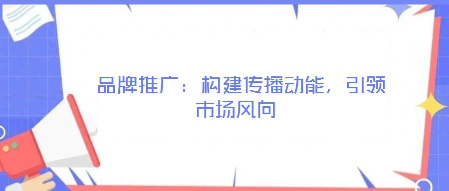  品牌推廣：構(gòu)建傳播動能，引領市場風向