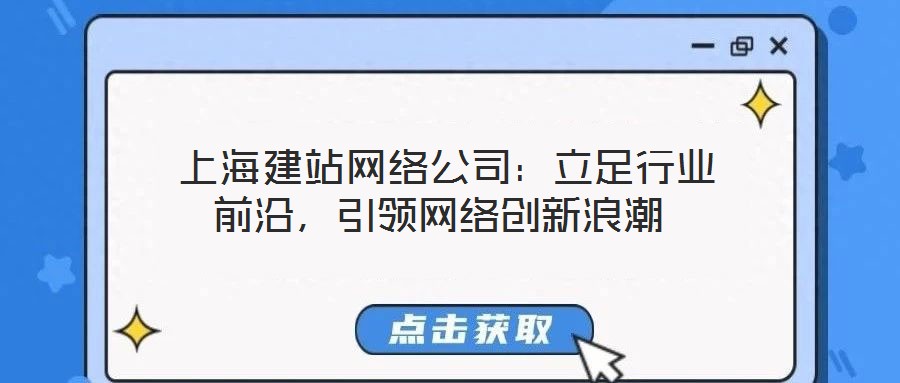  上海建站網(wǎng)絡公司：立足行業(yè)前沿，引領網(wǎng)絡創(chuàng)新浪潮