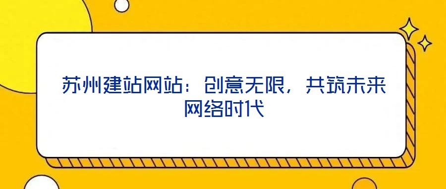蘇州建站網(wǎng)站：創(chuàng)意無限，共筑未來網(wǎng)絡(luò)時(shí)代
