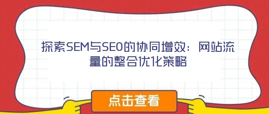 探索SEM與SEO的協(xié)同增效：網(wǎng)站流量的整合優(yōu)化策略