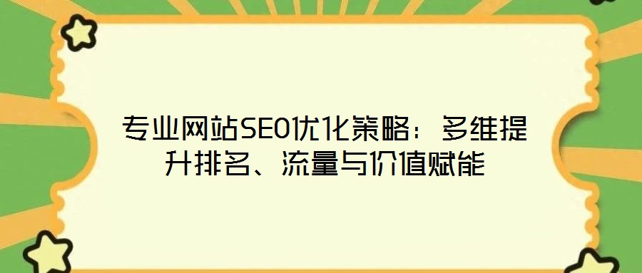 專業(yè)網(wǎng)站SEO優(yōu)化策略：多維提升排名、流量與價值賦能