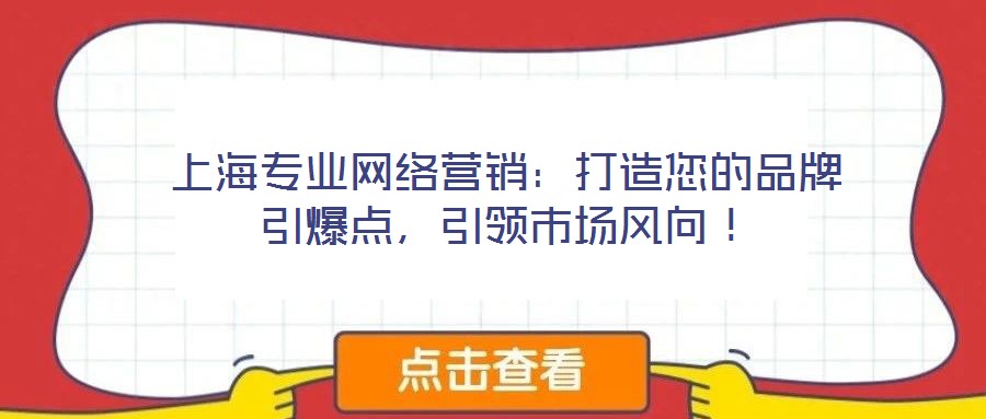 上海專業(yè)網(wǎng)絡(luò)營銷：打造您的品牌引爆點(diǎn)，引領(lǐng)市場風(fēng)向！