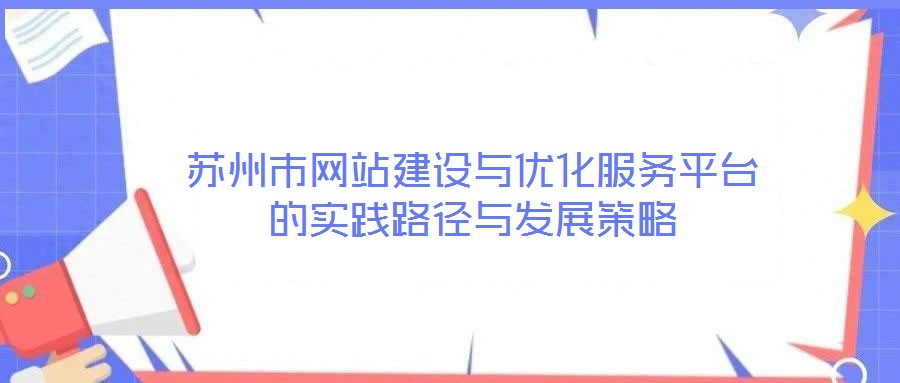 蘇州市網(wǎng)站建設(shè)與優(yōu)化服務(wù)平臺的實(shí)踐路徑與發(fā)展策略