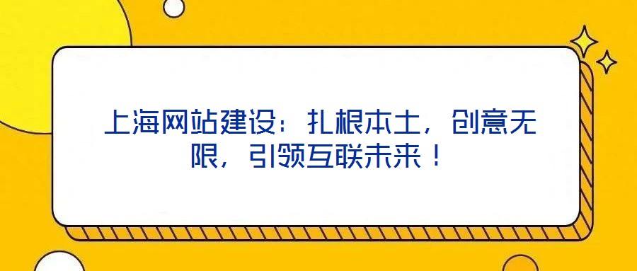 上海網(wǎng)站建設(shè)：扎根本土，創(chuàng)意無限，引領(lǐng)互聯(lián)未來！