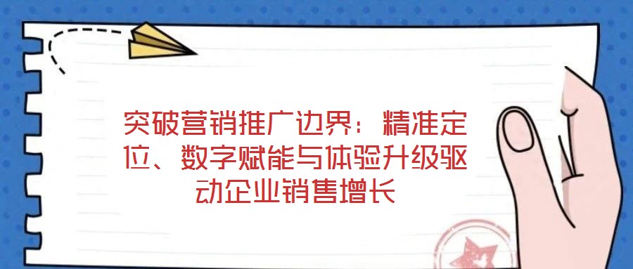 突破營銷推廣邊界：精準(zhǔn)定位、數(shù)字賦能與體驗(yàn)升級(jí)驅(qū)動(dòng)企業(yè)銷售增長(zhǎng)
