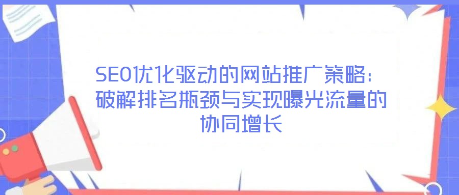 SEO優(yōu)化驅(qū)動的網(wǎng)站推廣策略：破解排名瓶頸與實現(xiàn)曝光流量的協(xié)同增長