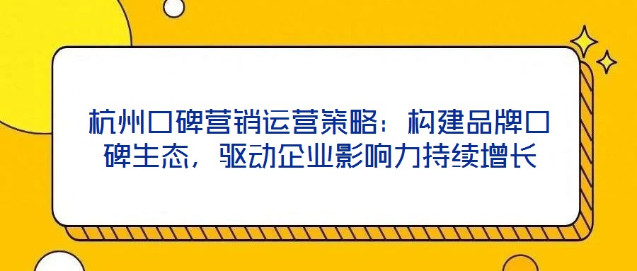 杭州口碑營銷運營策略：構(gòu)建品牌口碑生態(tài)，驅(qū)動企業(yè)影響力持續(xù)增長