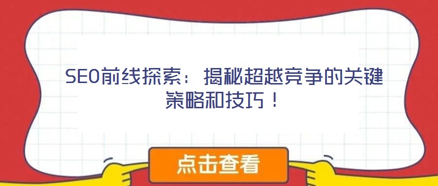 SEO前線探索：揭秘超越競(jìng)爭(zhēng)的關(guān)鍵策略和技巧！