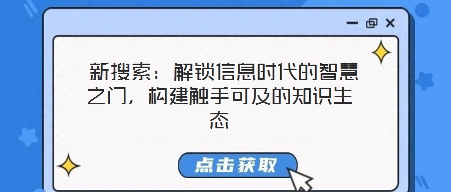  新搜索：解鎖信息時代的智慧之門，構(gòu)建觸手可及的知識生態(tài)
