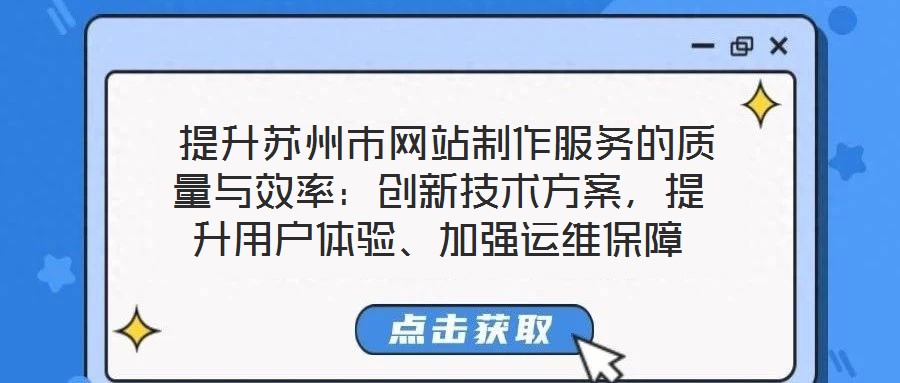  提升蘇州市網(wǎng)站制作服務(wù)的質(zhì)量與效率：創(chuàng)新技術(shù)方案，提升用戶體驗(yàn)、加強(qiáng)運(yùn)維保障