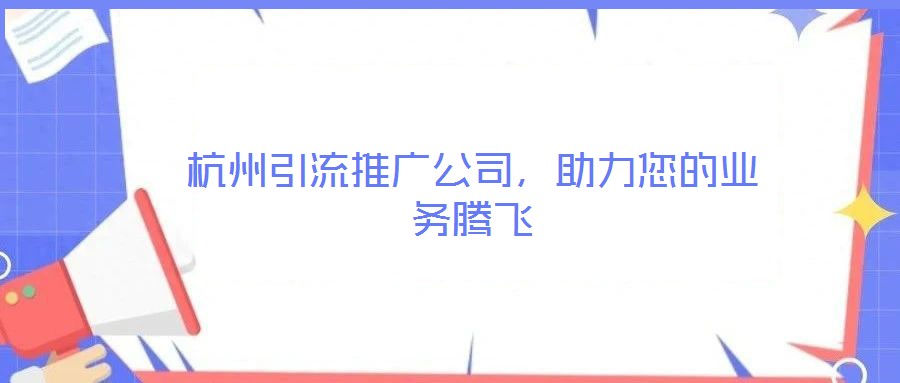 杭州引流推廣公司，助力您的業(yè)務(wù)騰飛