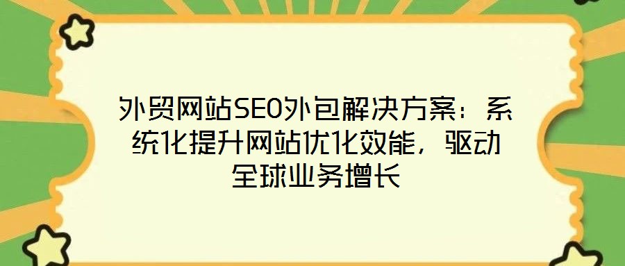 外貿網站SEO外包解決方案：系統(tǒng)化提升網站優(yōu)化效能，驅動全球業(yè)務增長