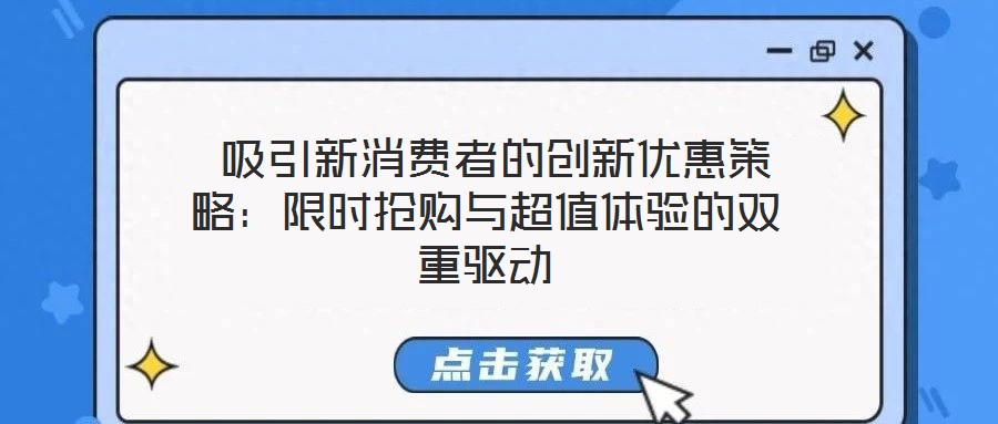  吸引新消費(fèi)者的創(chuàng)新優(yōu)惠策略：限時(shí)搶購(gòu)與超值體驗(yàn)的雙重驅(qū)動(dòng)