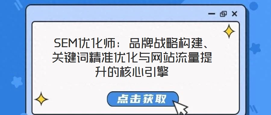  SEM優(yōu)化師：品牌戰(zhàn)略構(gòu)建、關(guān)鍵詞精準優(yōu)化與網(wǎng)站流量提升的核心引擎