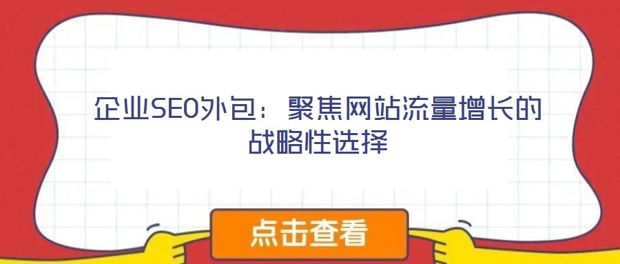 企業(yè)SEO外包：聚焦網(wǎng)站流量增長的戰(zhàn)略性選擇