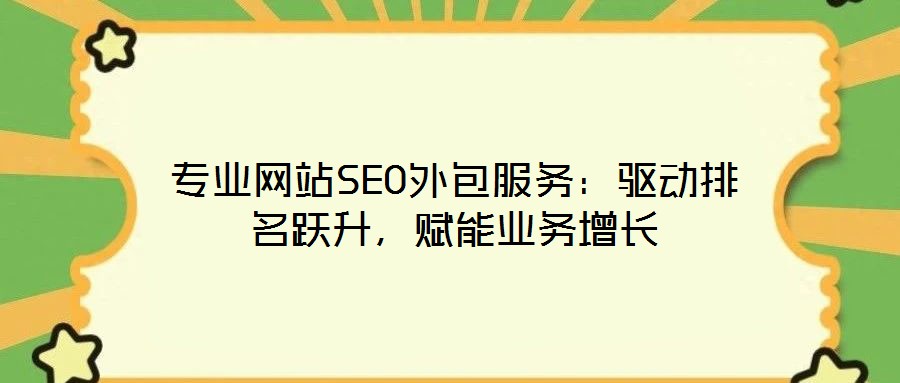 專(zhuān)業(yè)網(wǎng)站SEO外包服務(wù)：驅(qū)動(dòng)排名躍升，賦能業(yè)務(wù)增長(zhǎng)