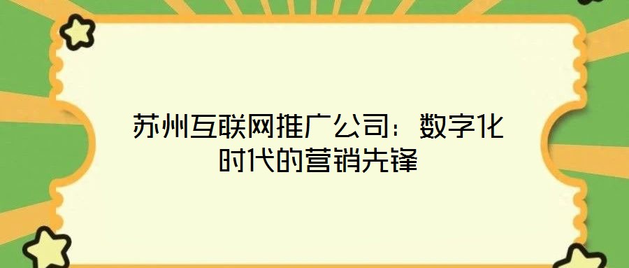 蘇州互聯(lián)網(wǎng)推廣公司：數(shù)字化時(shí)代的營銷先鋒