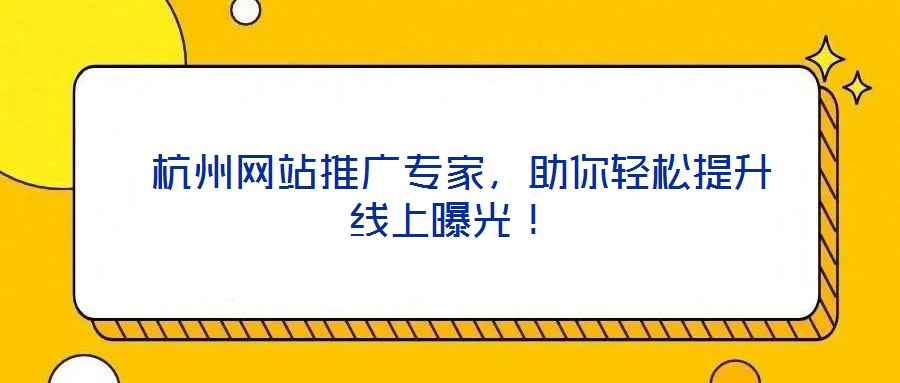  杭州網(wǎng)站推廣專家，助你輕松提升線上曝光！