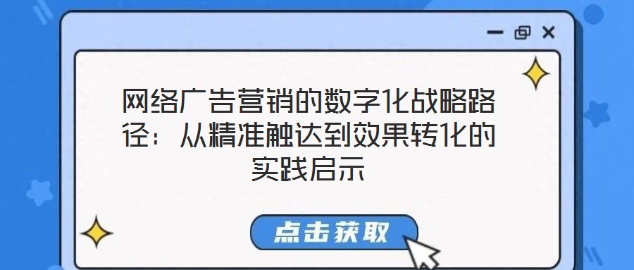 網(wǎng)絡(luò)廣告營銷的數(shù)字化戰(zhàn)略路徑：從精準觸達到效果轉(zhuǎn)化的實踐啟示