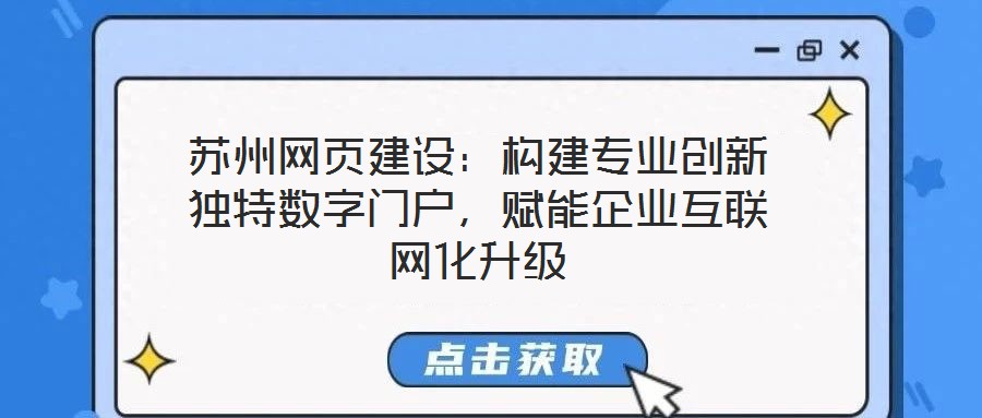 蘇州網(wǎng)頁建設(shè)：構(gòu)建專業(yè)創(chuàng)新獨(dú)特?cái)?shù)字門戶，賦能企業(yè)互聯(lián)網(wǎng)化升級(jí)