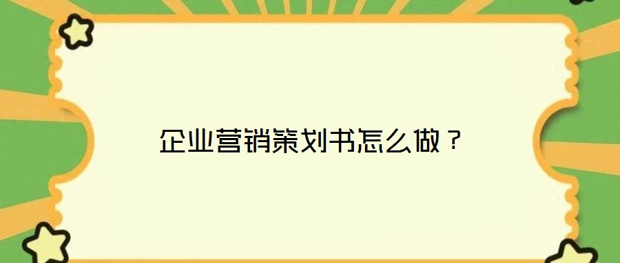 企業(yè)營(yíng)銷策劃書怎么做？