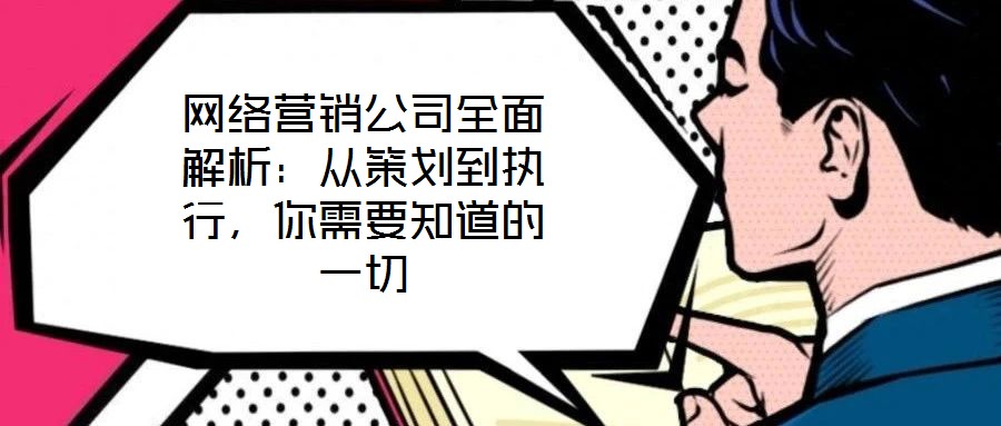 網(wǎng)絡(luò)營銷公司全面解析：從策劃到執(zhí)行，你需要知道的一切