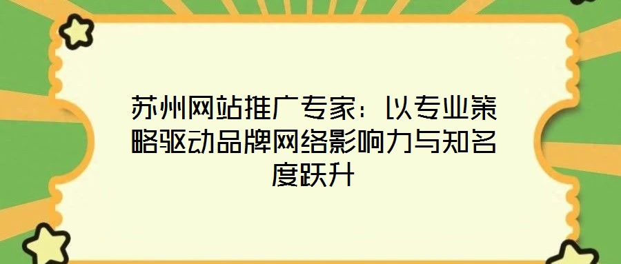 蘇州網(wǎng)站推廣專家：以專業(yè)策略驅(qū)動品牌網(wǎng)絡(luò)影響力與知名度躍升