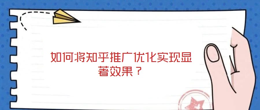 如何將知乎推廣優(yōu)化實現(xiàn)顯著效果？