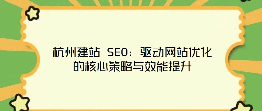 杭州建站 SEO：驅(qū)動(dòng)網(wǎng)站優(yōu)化的核心策略與效能提升