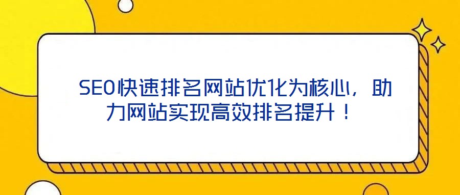  SEO快速排名網(wǎng)站優(yōu)化為核心，助力網(wǎng)站實現(xiàn)高效排名提升！