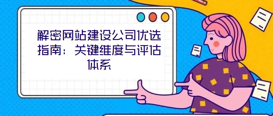 解密網(wǎng)站建設(shè)公司優(yōu)選指南：關(guān)鍵維度與評(píng)估體系