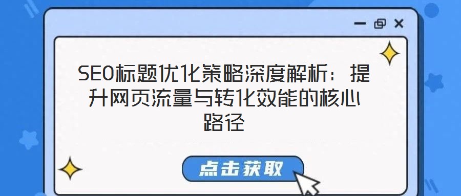 SEO標(biāo)題優(yōu)化策略深度解析：提升網(wǎng)頁流量與轉(zhuǎn)化效能的核心路徑