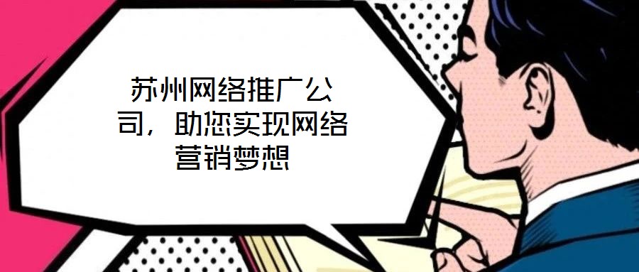 蘇州網(wǎng)絡(luò)推廣公司，助您實(shí)現(xiàn)網(wǎng)絡(luò)營銷夢想