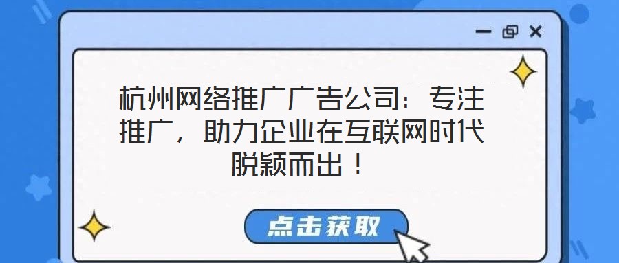 杭州網(wǎng)絡(luò)推廣廣告公司：專注推廣，助力企業(yè)在互聯(lián)網(wǎng)時(shí)代脫穎而出！