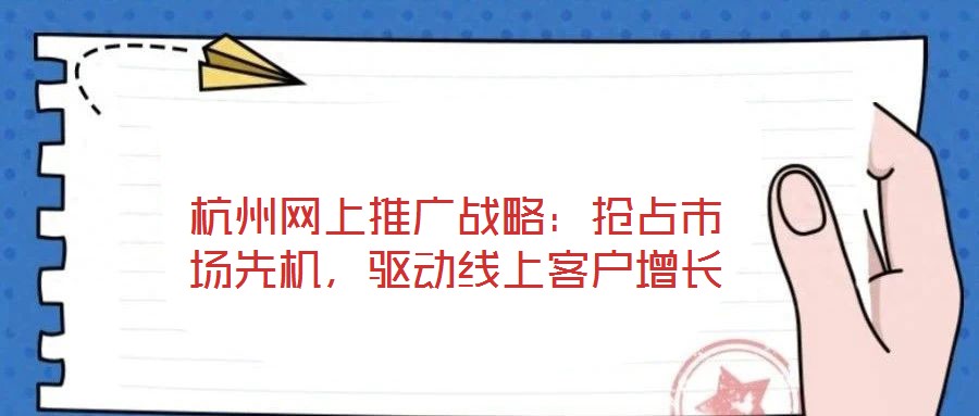 杭州網(wǎng)上推廣戰(zhàn)略：搶占市場先機，驅(qū)動線上客戶增長