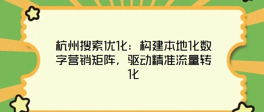 杭州搜索優(yōu)化：構(gòu)建本地化數(shù)字營銷矩陣，驅(qū)動精準(zhǔn)流量轉(zhuǎn)化