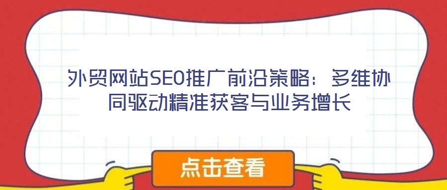 外貿(mào)網(wǎng)站SEO推廣前沿策略：多維協(xié)同驅動精準獲客與業(yè)務增長