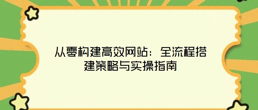 從零構(gòu)建高效網(wǎng)站：全流程搭建策略與實操指南